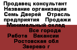 Продавец-консультант › Название организации ­ Семь Дверей › Отрасль предприятия ­ Продажи › Минимальный оклад ­ 40 000 - Все города Работа » Вакансии   . Ростовская обл.,Зверево г.